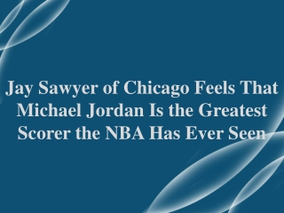 Jay Sawyer of Chicago Feels That Michael Jordan Is the Greatest Scorer the NBA Has Ever Seen