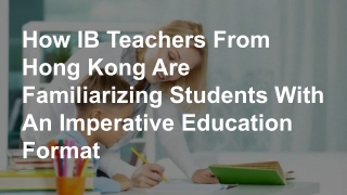 How IB Teachers From Hong Kong Are Familiarizing Students With An Imperative Education Format