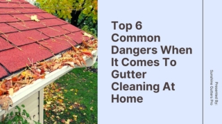 Top 6 Common Dangers When It Comes To Gutter Cleaning At Home