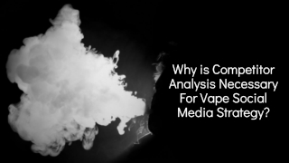 Why is Competitor Analysis Necessary For Vape Social Media Strategy?