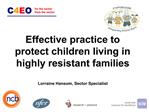 Effective practice to protect children living in highly resistant families Lorraine Hansom, Sector Specialist