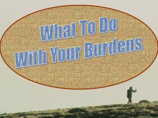 What To Do With Your Burdens