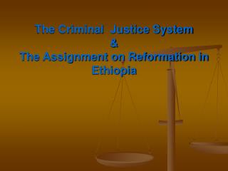 The Criminal Justice System &amp; The Assignment on Reformation in Ethiopia