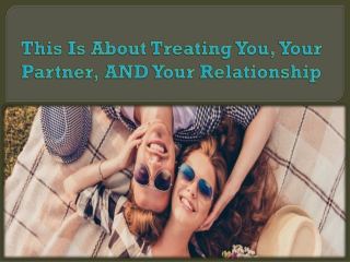 This Is About Treating You, Your Partner, AND Your Relationship