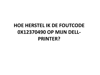 HOE HERSTEL IK DE FOUTCODE 0X12370490 OP MIJN DELL-PRINTER?