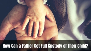 How Can a Father Get Full Custody of Their Child?