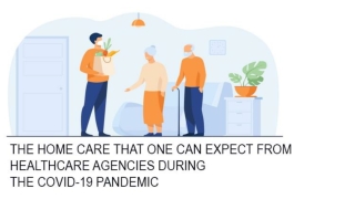The Home Care That One Can Expect From Healthcare Agencies during the COVID-19 Pandemic