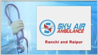 Make Your Patient Journey Safe from Ranchi and Raipur by Sky Air Ambulance