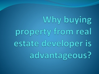 Why buying property from real estate developer is advantageous?