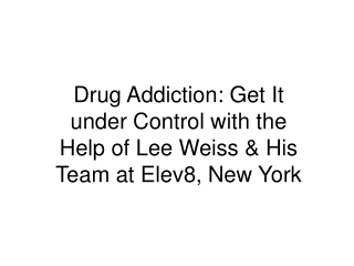 Drug Addiction: Get It under Control with the Help of Lee Weiss & His Team at Elev8, New York