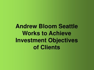 Andrew Bloom Seattle Works to Achieve Investment Objectives of Clients