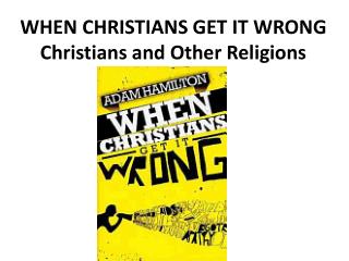WHEN CHRISTIANS GET IT WRONG Christians and Other Religions