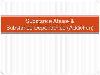 Substance Abuse &amp; Substance Dependence (Addiction)