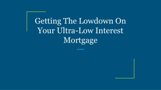 Getting The Lowdown On Your Ultra-Low Interest Mortgage