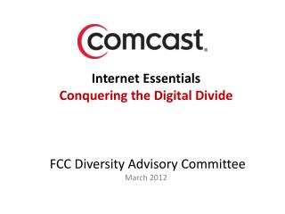 Internet Essentials Conquering the Digital Divide FCC Diversity Advisory Committee March 2012