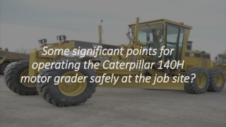 Some significant points for  operating the Caterpillar 140H  motor grader safely at the job site