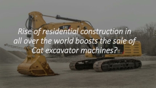 Rise of residential construction in all over the world boosts the sale of Cat excavator machines