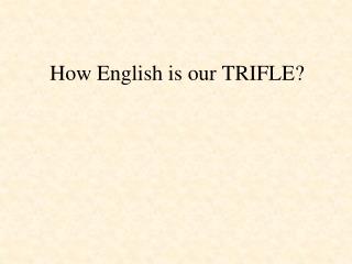 How English is our TRIFLE?