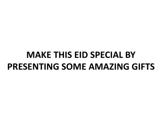 MAKE THIS EID SPECIAL BY PRESENTING SOME AMAZING GIFTS