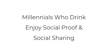 Millennials Who Drink Enjoy Social Proof & Social Sharing