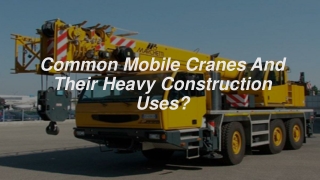Common Mobile Cranes And Their Heavy Construction Uses