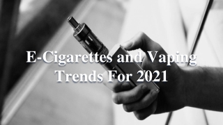 E-cigarettes and Vaping Trends For 2021