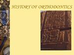 HISTORY OF ORTHODONTICS