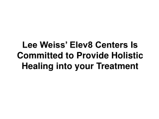 Lee Weiss’ Elev8 Centers Is Committed to Provide Holistic Healing into your Treatment