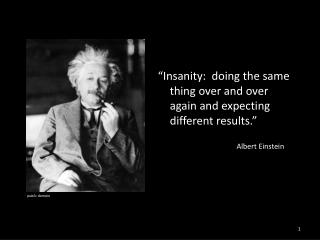 “Insanity: doing the same thing over and over again and expecting different results.”