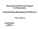 Operational Debrief and Support for Responders Understanding Managing the Difference Philip Selwood