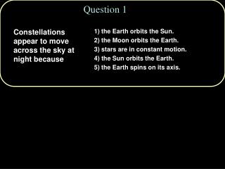 1) the Earth orbits the Sun. 2) the Moon orbits the Earth. 3) stars are in constant motion. 4) the Sun orbits the Earth.