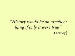 “History would be an excellent thing if only it were true” ( Tolstoy )