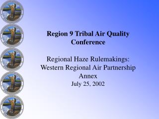 Region 9 Tribal Air Quality Conference Regional Haze Rulemakings: Western Regional Air Partnership Annex July 25, 2002