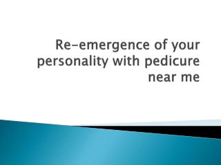Re-emergence of your personality with pedicure near me