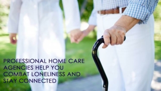 Professional Home Care Agencies Help You Combat Loneliness and Stay Connected