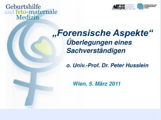 „Forensische Aspekte“ 			Überlegungen eines 				Sachverständigen o. Univ.-Prof. Dr. Peter Husslein
