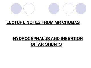 LECTURE NOTES FROM MR CHUMAS HYDROCEPHALUS AND INSERTION OF V.P. SHUNTS