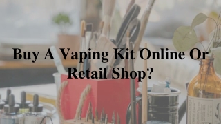 Buy A Vaping Kit Online Or Retail Shop_