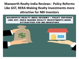 Maxworth Realty India Reviews - Policy Reforms Like GST, RERA Making Realty Investments more attractive for NRI Investor