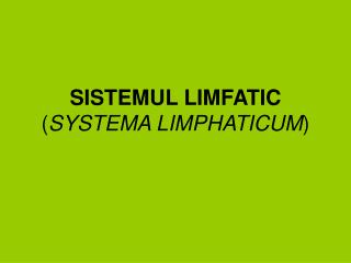 SISTEMUL LIMFATIC ( SYSTEMA LIMPHATICUM )