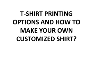 T-SHIRT PRINTING OPTIONS AND HOW TO MAKE YOUR OWN CUSTOMIZED SHIRT?