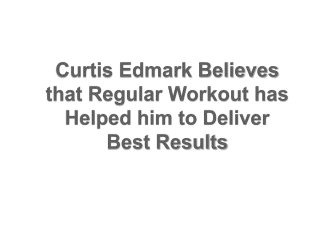 Curtis Edmark Believes that Regular Workout has Helped him to Deliver Best Results