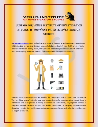 Just go for Venus Institute of Investigation Studies, if you want private investigator studies.