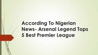 According To Nigerian News Arsenal Legend Tops 5 Best Premier League