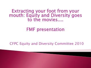 Extracting your foot from your mouth: Equity and Diversity goes to the movies.... FMF presentation CFPC Equity and Diver