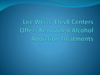 Lee Weiss’ Elev8 Centers Offers Renowned Alcohol Addiction Treatments