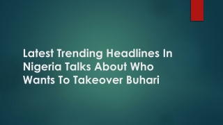 Latest Trending Headlines In Nigeria Talks About Who Wants To Takeover Buhari