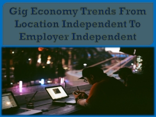 Gig Economy Trends From Location Independent To Employer Independent