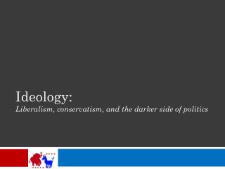 Ideology: Liberalism, conservatism, and the darker side of politics