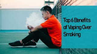 Top 6 Benefits of Vaping Over Smoking